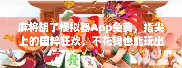 麻将胡了模拟器App免费，指尖上的国粹狂欢，不花钱也能玩出真乐趣！
