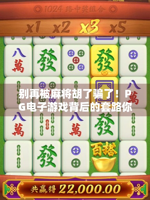 别再被麻将胡了骗了!PG电子游戏背后的套路你中招了吗? 别再被麻将胡了骗了!PG电子游戏背后的套路你中招了吗?