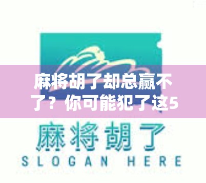 麻将胡了却总赢不了?你可能犯了这5个致命错误! 麻将胡了却总赢不了?你可能犯了这5个致命错误!