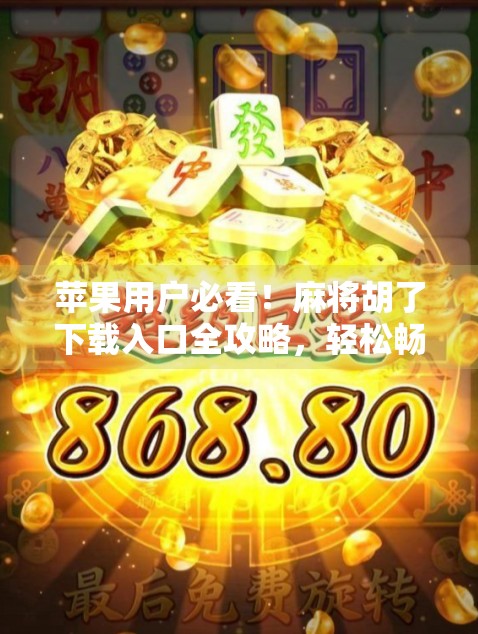 苹果用户必看！麻将胡了下载入口全攻略，轻松畅玩经典玩法！