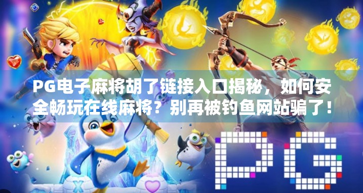 PG电子麻将胡了链接入口揭秘，如何安全畅玩在线麻将？别再被钓鱼网站骗了！