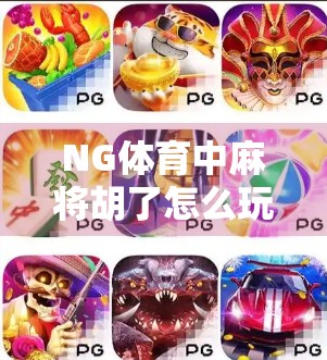NG体育中麻将胡了怎么玩?新手必看的实战攻略与趣味玩法指南! NG体育中麻将胡了怎么玩?新手必看的实战攻略与趣味玩法指南!
