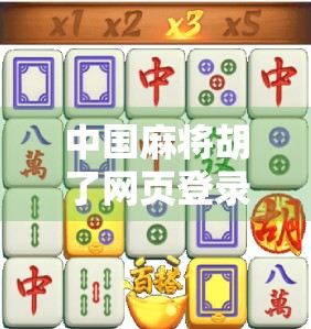 中国麻将胡了网页登录入口揭秘,如何轻松畅玩线上经典牌局? 中国麻将胡了网页登录入口揭秘,如何轻松畅玩线上经典牌局?