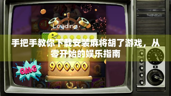 手把手教你下载安装麻将胡了游戏，从零开始的娱乐指南