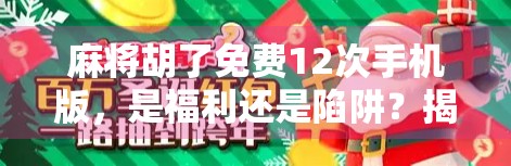 麻将胡了免费12次手机版,是福利还是陷阱?揭秘免费背后的真相! 麻将胡了免费12次手机版,是福利还是陷阱?揭秘免费背后的真相!