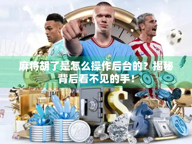 麻将胡了是怎么操作后台的？揭秘背后看不见的手！