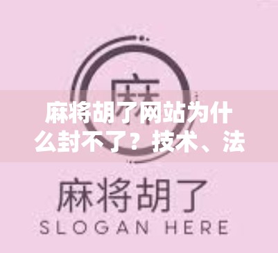 麻将胡了网站为什么封不了？技术、法律与人性的博弈