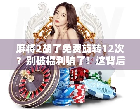 麻将2胡了免费旋转12次？别被福利骗了！这背后藏着的套路你必须知道！