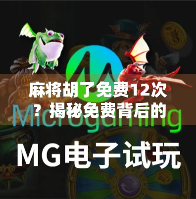 麻将胡了免费12次？揭秘免费背后的套路，别再被割韭菜了！