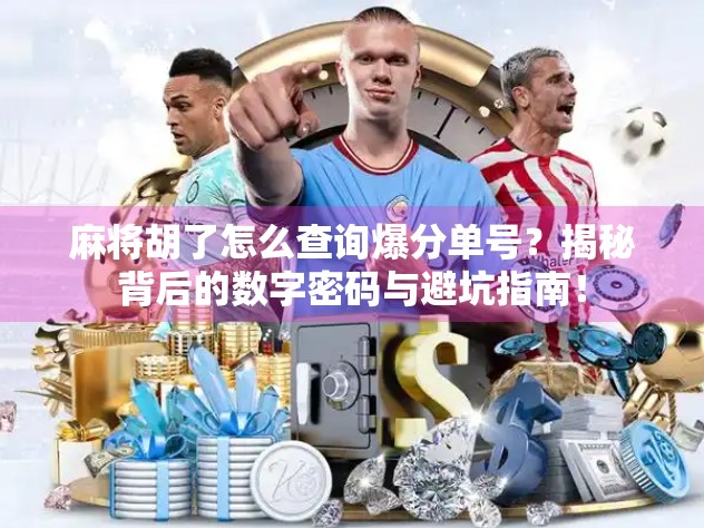 麻将胡了怎么查询爆分单号？揭秘背后的数字密码与避坑指南！
