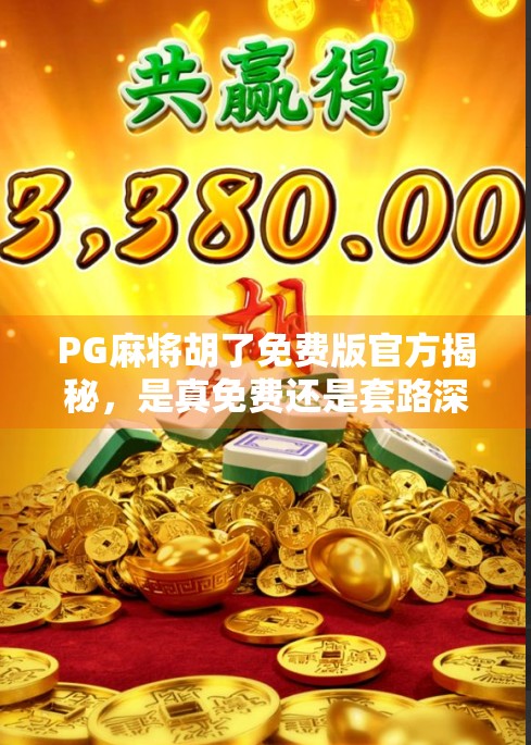 PG麻将胡了免费版官方揭秘，是真免费还是套路深？新手必看避坑指南！