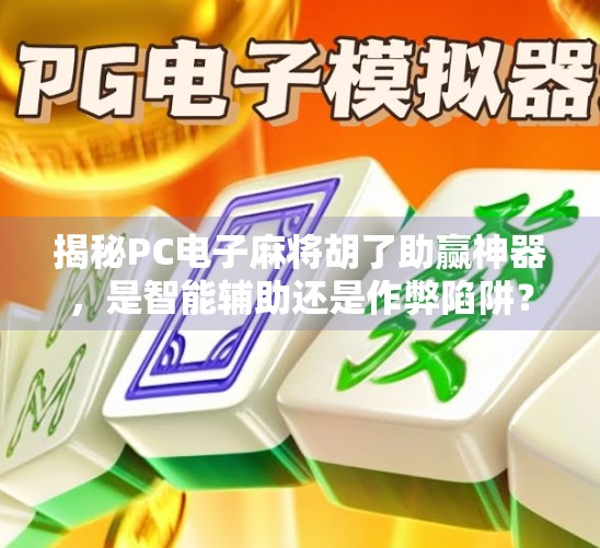 揭秘PC电子麻将胡了助赢神器,是智能辅助还是作弊陷阱?