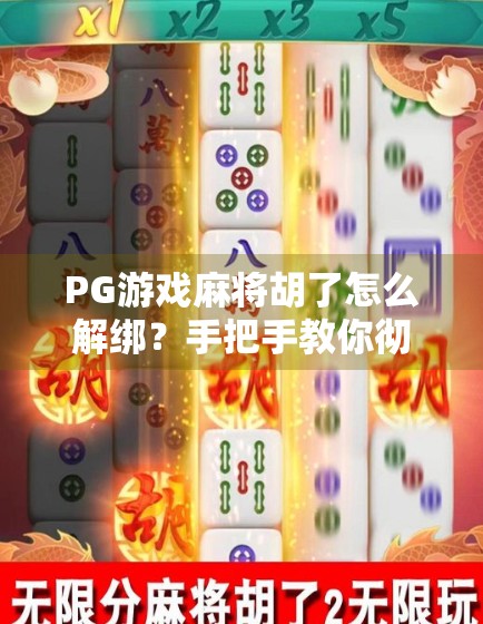 PG游戏麻将胡了怎么解绑?手把手教你彻底解除绑定,告别账号困扰!