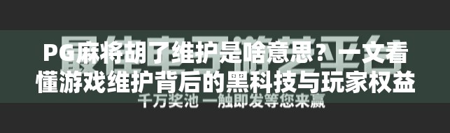 PG麻将胡了维护是啥意思？一文看懂游戏维护背后的黑科技与玩家权益