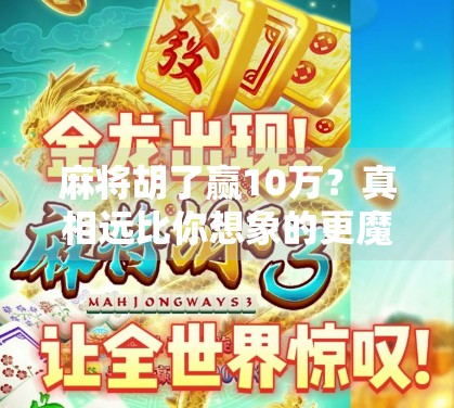 麻将胡了赢10万?真相远比你想象的更魔幻!