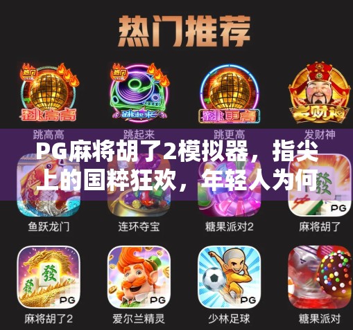 PG麻将胡了2模拟器，指尖上的国粹狂欢，年轻人为何爱上了打麻将？