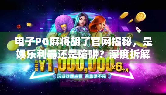 电子PG麻将胡了官网揭秘，是娱乐利器还是陷阱？深度拆解背后真相！