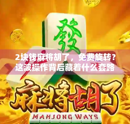 2块钱麻将胡了，免费旋转？这波操作背后藏着什么套路？