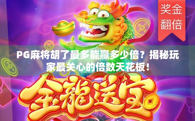 PG麻将胡了最多能赢多少倍？揭秘玩家最关心的倍数天花板！