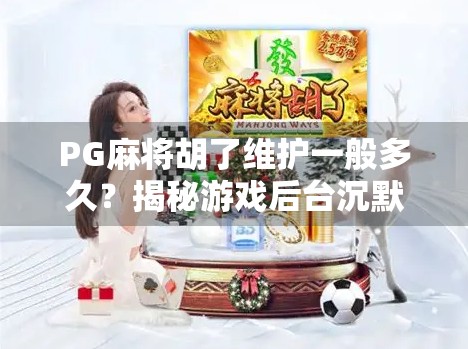 PG麻将胡了维护一般多久?揭秘游戏后台沉默期背后的真相!
