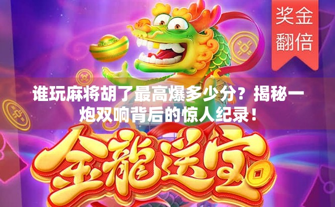 谁玩麻将胡了最高爆多少分?揭秘一炮双响背后的惊人纪录!