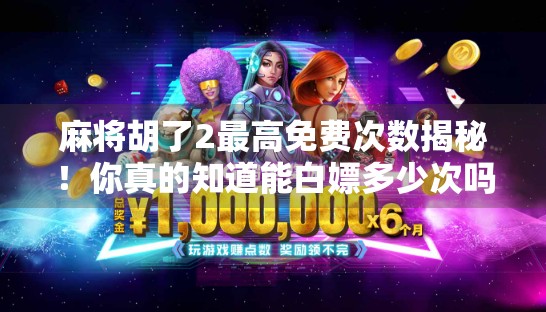 麻将胡了2最高免费次数揭秘!你真的知道能白嫖多少次吗?