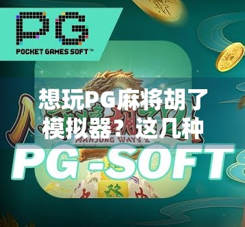 想玩PG麻将胡了模拟器?这几种方式让你随时随地畅玩麻将乐趣!