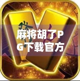 麻将胡了PG下载官方网站揭秘,安全、便捷与乐趣的完美结合