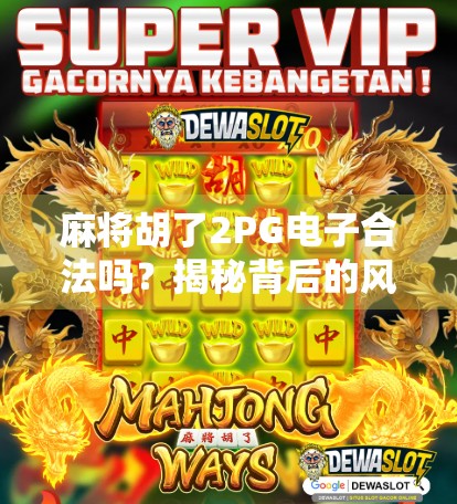麻将胡了2PG电子合法吗?揭秘背后的风险与真相!
