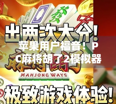 苹果用户福音!PC麻将胡了2模拟器全攻略,轻松玩转经典麻将游戏!