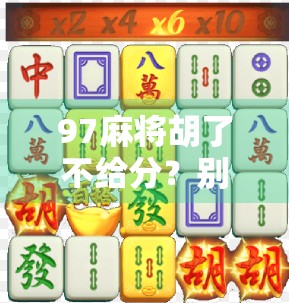 97麻将胡了不给分?别急,先搞清楚这几点再翻脸!
