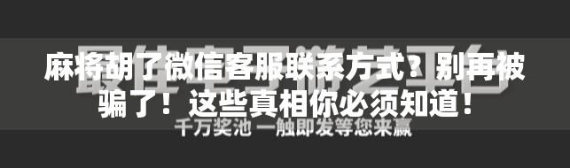 麻将胡了微信客服联系方式?别再被骗了!这些真相你必须知道!