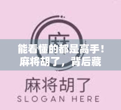 能看懂的都是高手!麻将胡了,背后藏着多少人生智慧? 能看懂的都是高手!麻将胡了,背后藏着多少人生智慧?