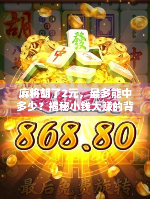 麻将胡了2元,最多能中多少?揭秘小钱大赚的背后玄机!