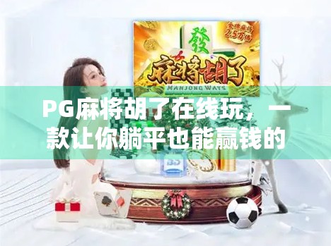 PG麻将胡了在线玩,一款让你躺平也能赢钱的模拟器,究竟是娱乐还是陷阱?