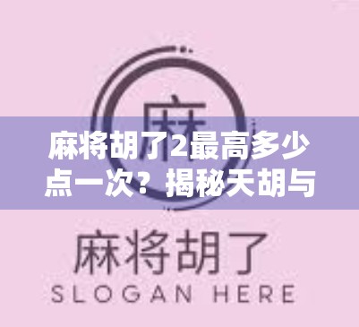 麻将胡了2最高多少点一次?揭秘天胡与杠上开花的极限得分奥秘!