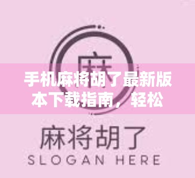 手机麻将胡了最新版本下载指南,轻松上手,畅玩经典牌局!