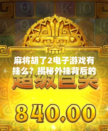 麻将胡了2电子游戏有挂么?揭秘外挂背后的真相与玩家应对策略