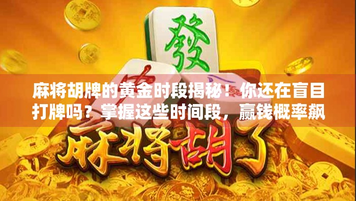 麻将胡牌的黄金时段揭秘!你还在盲目打牌吗?掌握这些时间段,赢钱概率飙升!