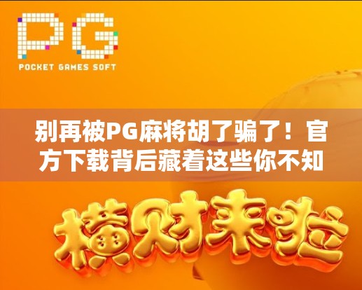 别再被PG麻将胡了骗了!官方下载背后藏着这些你不知道的坑!