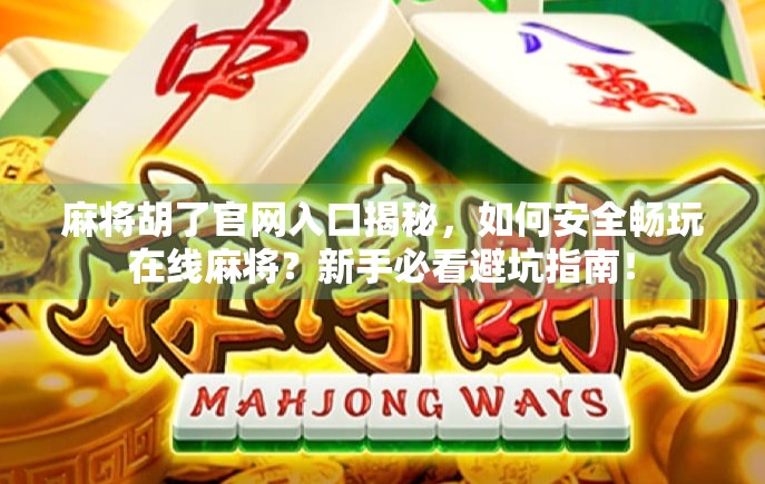 麻将胡了官网入口揭秘，如何安全畅玩在线麻将？新手必看避坑指南！