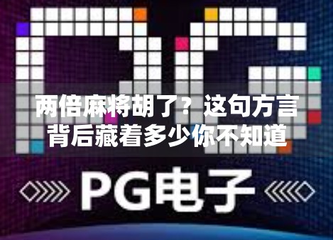 两倍麻将胡了？这句方言背后藏着多少你不知道的江湖规矩！