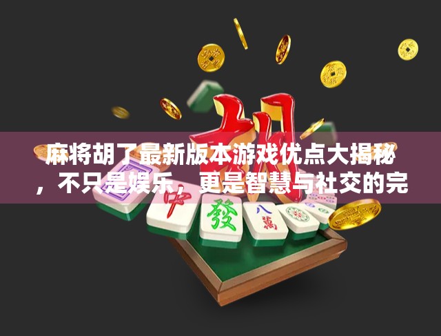 麻将胡了最新版本游戏优点大揭秘,不只是娱乐,更是智慧与社交的完美结合! 麻将胡了最新版本游戏优点大揭秘,不只是娱乐,更是智慧与社交的完美结合!