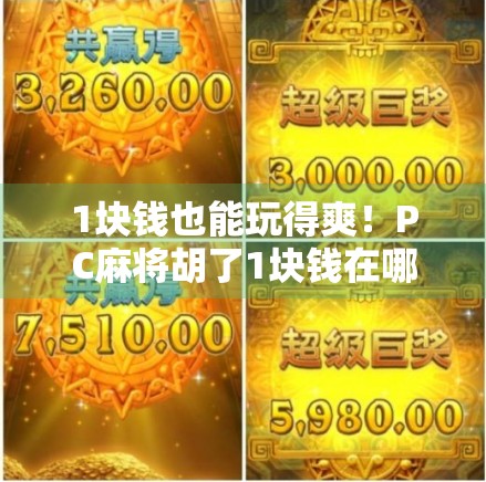 1块钱也能玩得爽！PC麻将胡了1块钱在哪玩？全网最全攻略来了！