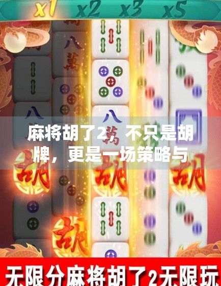 麻将胡了2，不只是胡牌，更是一场策略与运气的智慧博弈！