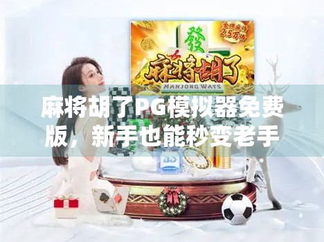 麻将胡了PG模拟器免费版，新手也能秒变老手的开挂神器？