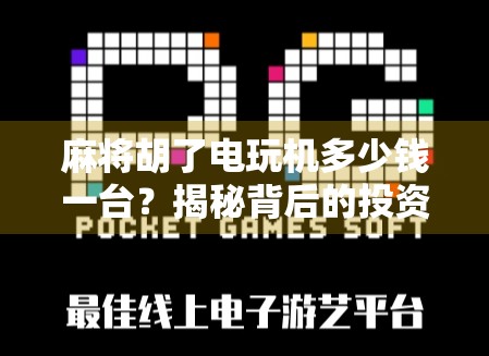 麻将胡了电玩机多少钱一台?揭秘背后的投资成本与赚钱真相! 麻将胡了电玩机多少钱一台?揭秘背后的投资成本与赚钱真相!