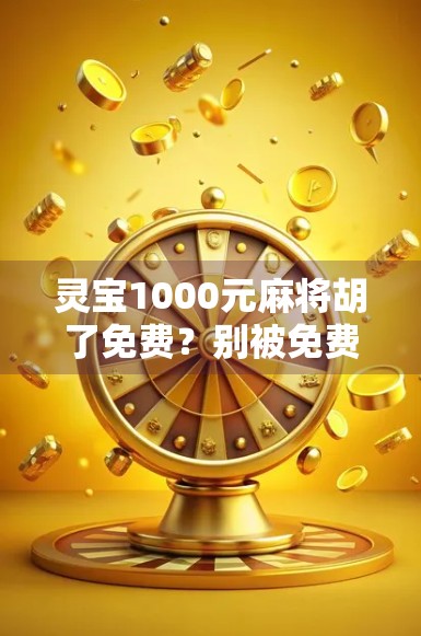 灵宝1000元麻将胡了免费？别被免费忽悠了！揭秘背后隐藏的套路与风险