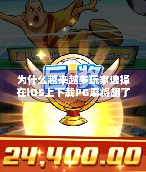 为什么越来越多玩家选择在iOS上下载PG麻将胡了?一文带你揭秘这款国民级麻将游戏的爆款密码!
