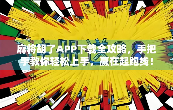 麻将胡了APP下载全攻略,手把手教你轻松上手,赢在起跑线!